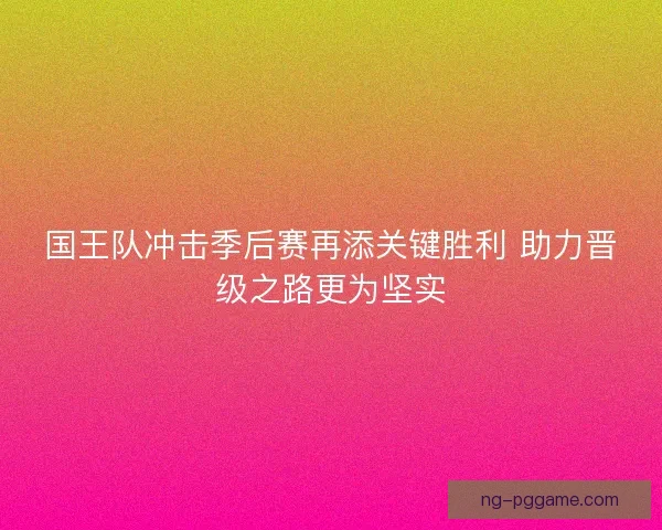 国王队冲击季后赛再添关键胜利 助力晋级之路更为坚实