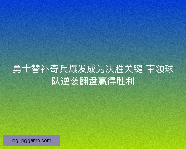 勇士替补奇兵爆发成为决胜关键 带领球队逆袭翻盘赢得胜利 勇士替补奇兵爆发成为决胜关键 带领球队逆袭翻盘赢得胜利