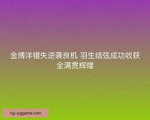 金博洋错失逆袭良机 羽生结弦成功收获全满贯辉煌